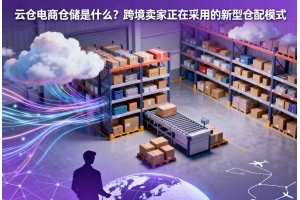 云倉電商倉儲(chǔ)是什么？跨境賣家正在采用的新型倉配模式