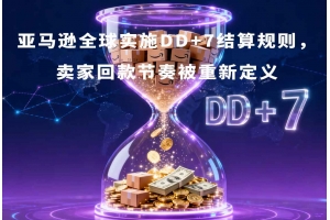 亞馬遜全球實施DD+7結算規則，賣家回款節奏被重新定義
