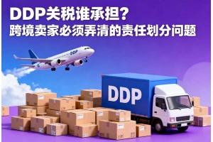 DDP關稅誰承擔？跨境賣家必須弄清的責任劃分問題