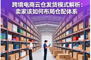 跨境電商云倉(cāng)發(fā)貨模式解析：賣家該如何布局倉(cāng)配體系