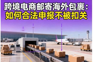 跨境電商郵寄海外包裹：如何合法申報(bào)不被扣關(guān)