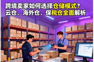 跨境賣家如何選擇倉(cāng)儲(chǔ)模式？云倉(cāng)、海外倉(cāng)、保稅倉(cāng)全面解析