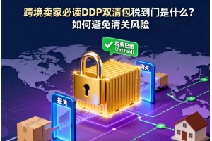 跨境賣家必讀 DDP雙清包稅到門是什么？如何避免清關風險