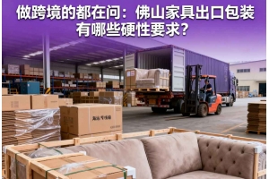 做跨境的都在問：佛山家具出口包裝有哪些硬性要求？