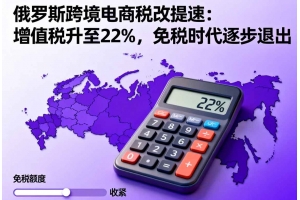 俄羅斯跨境電商稅改提速：增值稅升至22%，免稅時(shí)代逐步退出