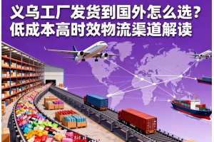 義烏工廠發(fā)貨到國外怎么選？低成本高時效物流渠道解讀