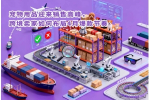 寵物用品迎來銷售高峰，跨境賣家如何布局4月爆款節奏